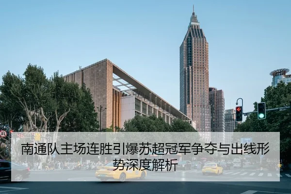 南通队主场连胜引爆苏超冠军争夺与出线形势深度解析
