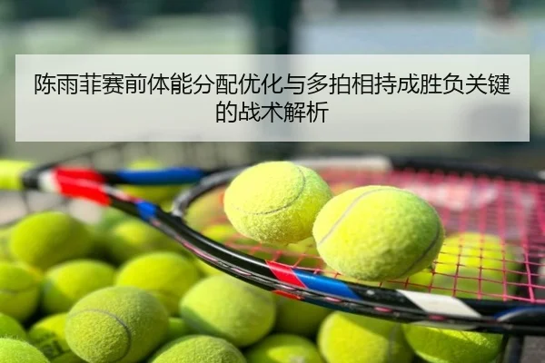 陈雨菲赛前体能分配优化与多拍相持成胜负关键的战术解析